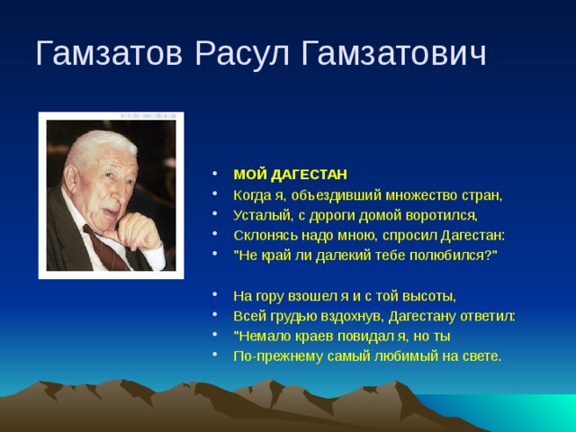 Гамзатов Расул Гамзатович МОЙ ДАГЕСТАН Когда я, объездивший множество стран, Усталый, с дороги домой воротился, Склонясь надо мною, спросил Дагестан: 