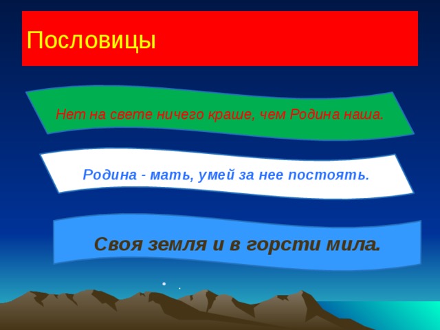 Пословицы . Нет на свете ничего краше, чем Родина наша. Родина - мать, умей за нее постоять. Своя земля и в горсти мила. 