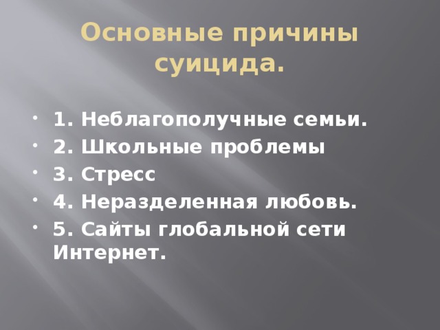 Основные причины суицида.  1. Неблагополучные семьи. 2. Школьные проблемы 3. Стресс 4. Неразделенная любовь. 5. Сайты глобальной сети Интернет. 
