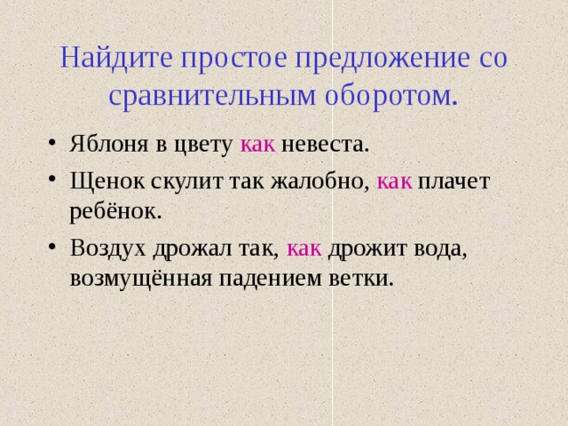 Найдите простое предложение со сравнительным оборотом. Яблоня в цвету как невеста. Щенок скулит так жалобно, как плачет ребёнок. Воздух дрожал так, как дрожит вода, возмущённая падением ветки. 