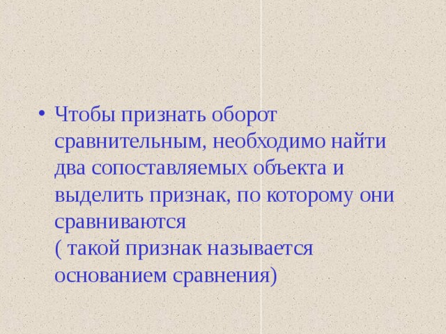 Чтобы признать оборот сравнительным, необходимо найти два сопоставляемых объекта и выделить признак, по которому они сравниваются  ( такой признак называется основанием сравнения) 