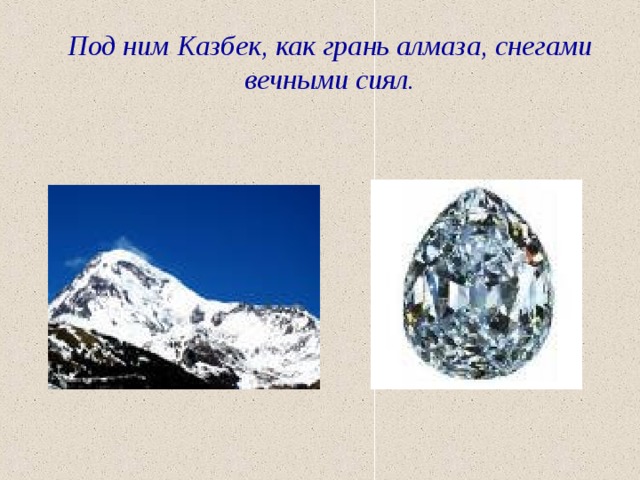 Под ним Казбек, как грань алмаза, снегами вечными сиял. 