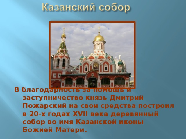 В благодарность за помощь и заступничество князь Дмитрий Пожарский на свои средства построил в 20-х годах XVII века деревянный собор во имя Казанской иконы Божией Матери. 