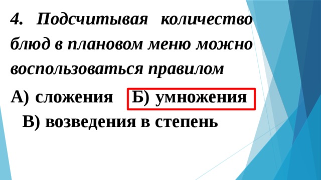 4. Подсчитывая количество блюд в плановом меню можно воспользоваться правилом А) сложения   Б) умножения   В) возведения в степень