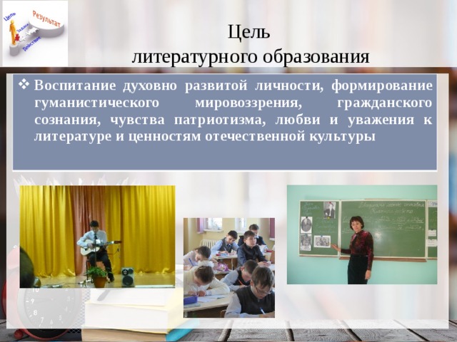 Цель  литературного образования Воспитание духовно развитой личности, формирование гуманистического мировоззрения, гражданского сознания, чувства патриотизма, любви и уважения к литературе и ценностям отечественной культуры  