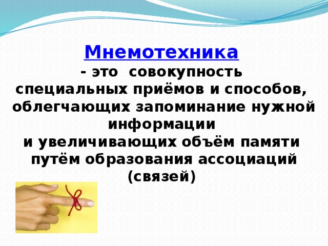 Мнемотехника  - это совокупность специальных приёмов и способов, облегчающих запоминание нужной информации и увеличивающих объём памяти путём образования ассоциаций (связей)   