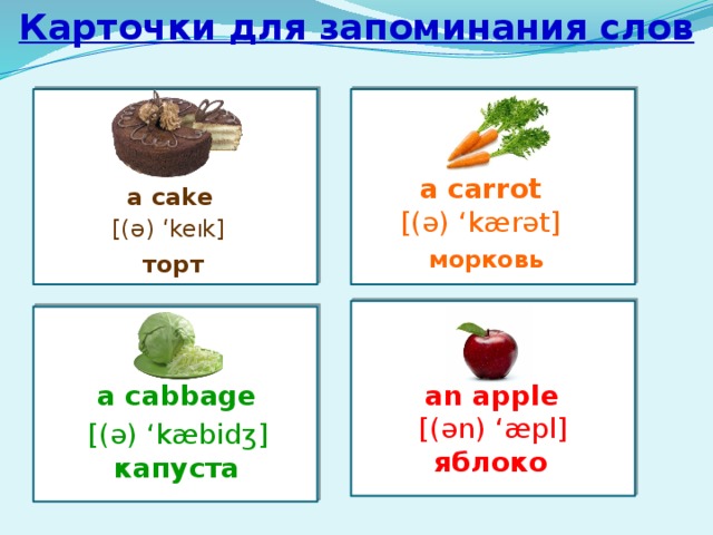 Карточки для запоминания слов   a carrot a cake [(ə) ‘kærət] [(ə) ‘ke I k] морковь торт   an apple a cabbage [(ən) ‘æpl] [(ə) ‘kæbidʒ] яблоко капуста 