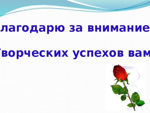  Благодарю за внимание! Творческих успехов вам. 