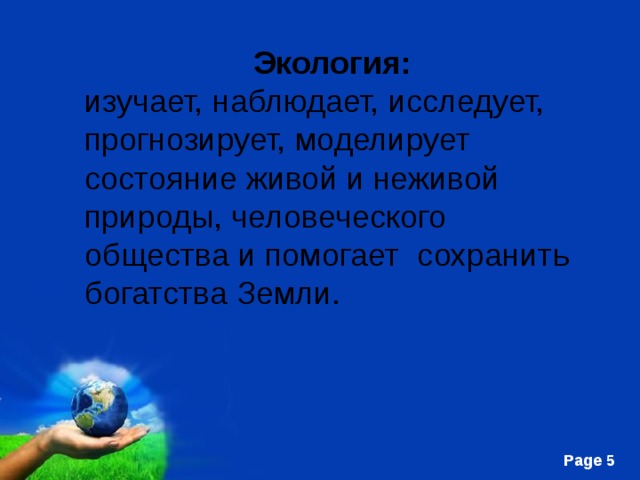 Экология: изучает, наблюдает, исследует, прогнозирует, моделирует состояние живой и неживой природы, человеческого общества и помогает сохранить богатства Земли. 