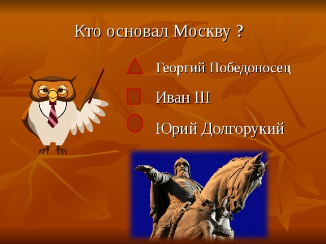 Кто основал Москву ?    Георгий Победоносец   Иван III  Юрий Долгорукий 