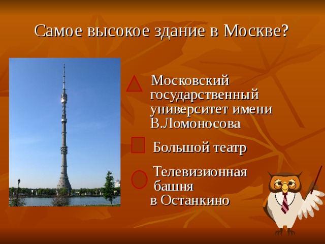  Самое высокое здание в Москве?      Московский государственный университет имени В.Ломоносова  Большой театр  Телевизионная  башня  в Останкино 