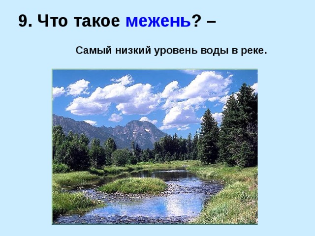 9. Что такое межень ? – Самый низкий уровень воды в реке. 