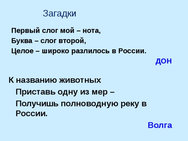 Загадки Первый слог мой – нота, Буква – слог второй, Целое – широко разлилось в России.  ДОН К названию животных  Приставь одну из мер –  Получишь полноводную реку в России.  Волга 