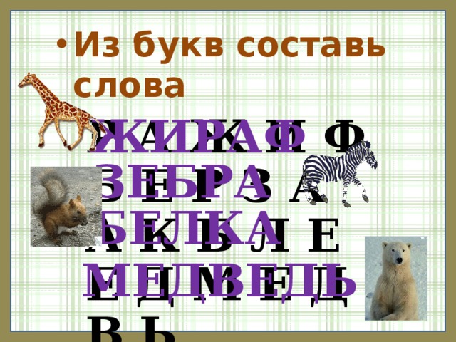 Из букв составь слова Р А Ж И Ф ЖИРАФ Б Е Р З А А К Б Л Е Е Д М Е Д В Ь  ЗЕБРА БЕЛКА МЕДВЕДЬ 