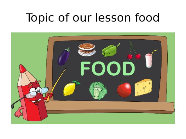 Topic of our lesson food 