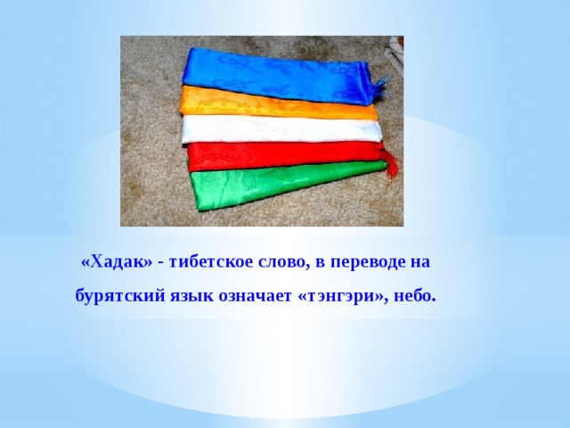 «Хадак» - тибетское слово, в переводе на бурятский язык означает «тэнгэри», небо. 