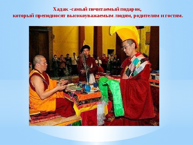 Хадак -самый почитаемый подарок, который преподносят высокоуважаемым людям, родителям и гостям.  