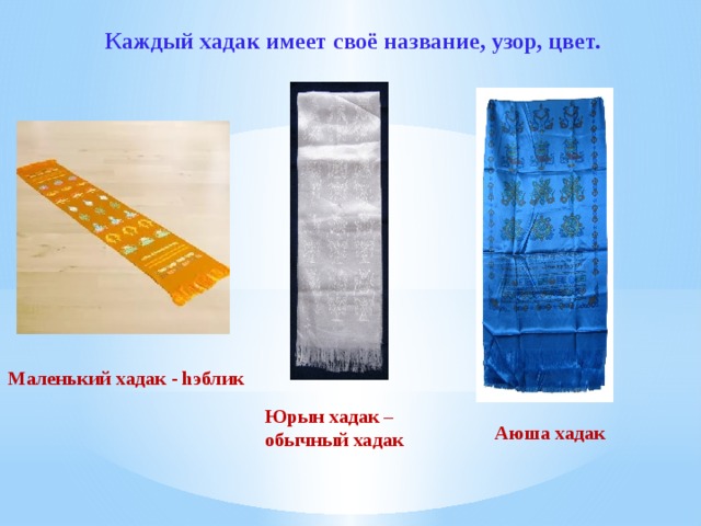 Каждый хадак имеет своё название, узор, цвет. Маленький хадак - hэблик Юрын хадак – обычный хадак Аюша хадак 
