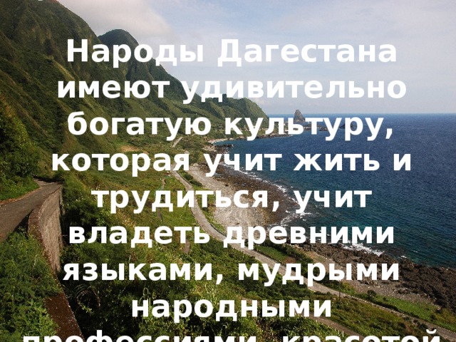 Народы Дагестана имеют удивительно богатую культуру, которая учит жить и трудиться, учит владеть древними языками, мудрыми народными профессиями, красотой родной речи мелодиями и танцами. 