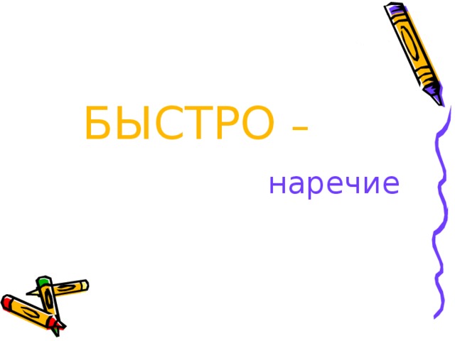  БЫСТРО –  наречие 