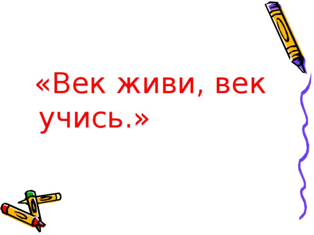  «Век живи, век учись.» 