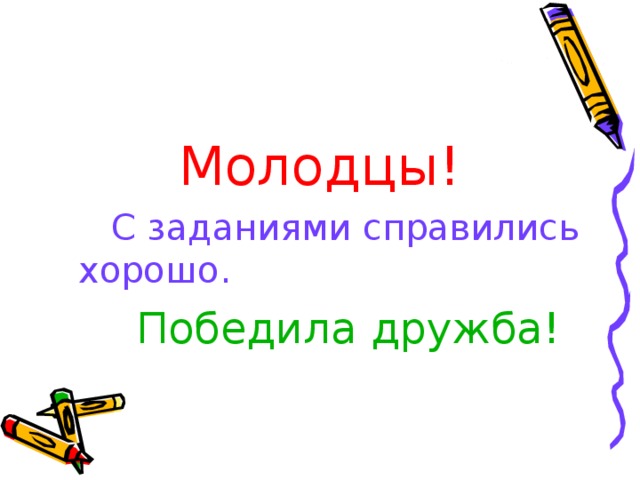  Молодцы!   С заданиями справились хорошо.  Победила дружба! 