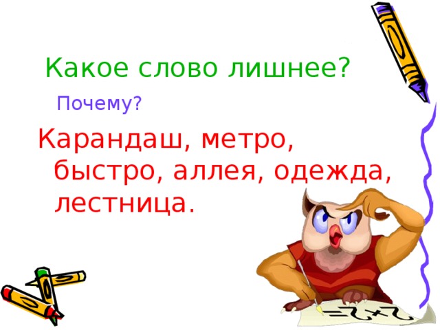 Какое слово лишнее?  Почему? Карандаш, метро, быстро,  аллея, одежда, лестница. 