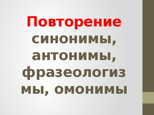 Повторение  синонимы, антонимы, фразеологизмы, омонимы 