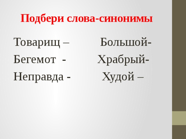 Подбери слова-синонимы Товарищ – Большой- Бегемот - Храбрый- Неправда - Худой – 