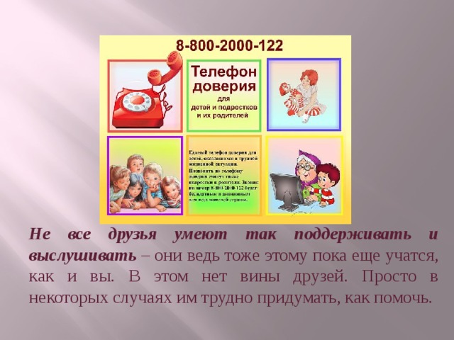 Не все друзья умеют так поддерживать и выслушивать – они ведь тоже этому пока еще учатся, как и вы. В этом нет вины друзей. Просто в некоторых случаях им трудно придумать, как помочь. 