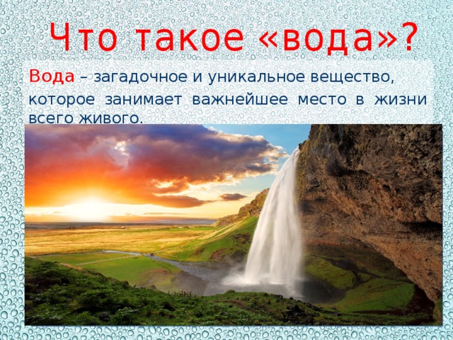 Что такое «вода»? Вода – загадочное и уникальное вещество, которое занимает важнейшее место в жизни всего живого. 