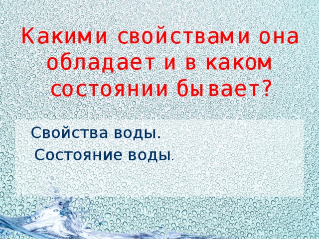 Какими свойствами она обладает и в каком состоянии бывает?  Свойства воды.  Состояние воды . 