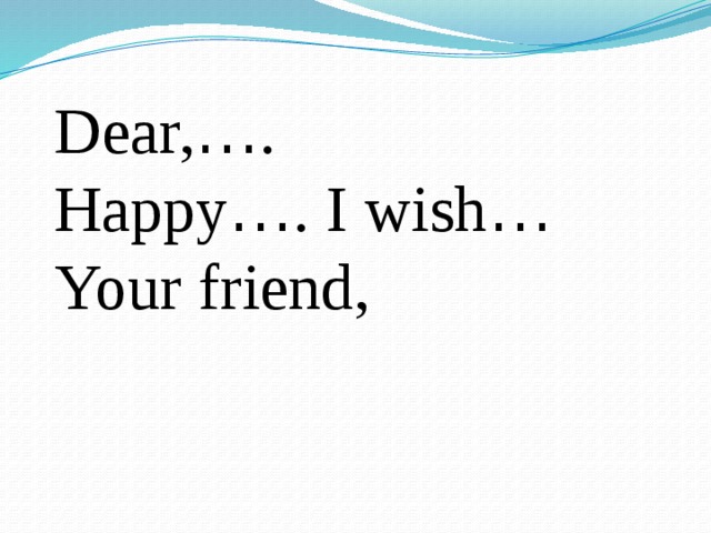 Dear, … . Happy … . I wish … Your friend, 