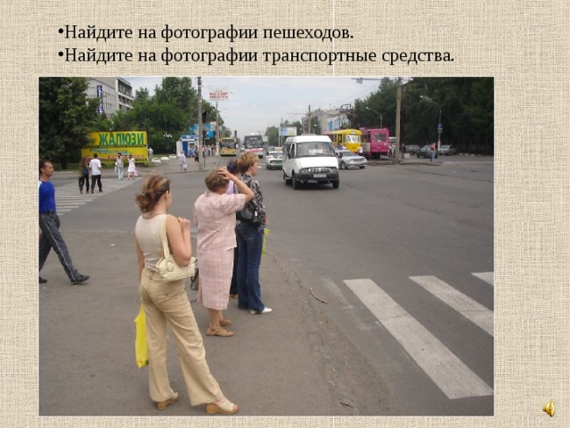 Найдите на фотографии пешеходов. Найдите на фотографии транспортные средства. 