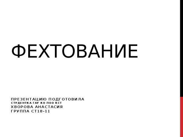 Фехтование Презентацию подготовила  студентка ГАУ КО ПОО КСТ  Хворова анастасия  группа ст18-11 