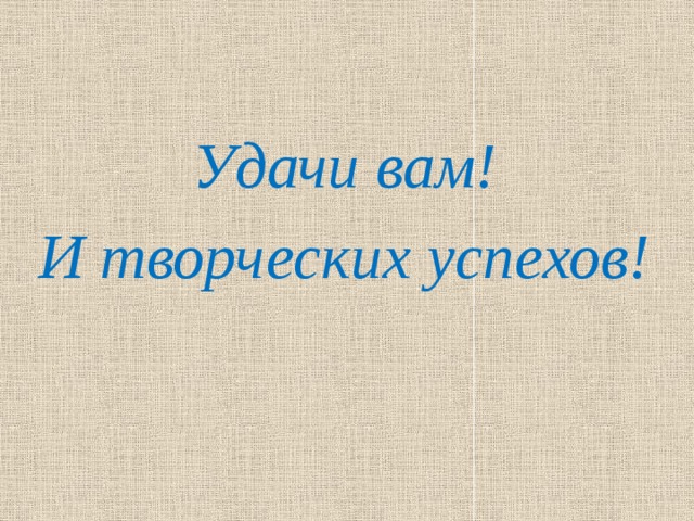   Удачи вам! И творческих успехов!  