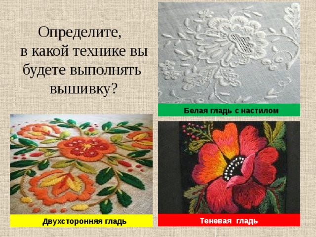 Определите,  в какой технике вы будете выполнять вышивку?  Белая гладь с настилом Теневая гладь  Двухсторонняя гладь  