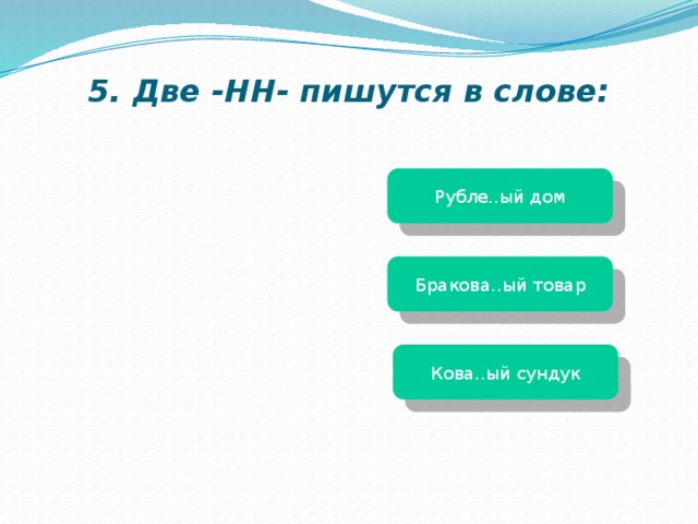 5. Две -НН- пишутся в слове: Рубле..ый дом Бракова..ый товар Кова..ый сундук 