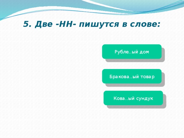 5. Две -НН- пишутся в слове: Рубле..ый дом Бракова..ый товар Кова..ый сундук 