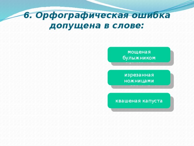 6. Орфографическая ошибка допущена в слове: мощеная булыжником изрезанная ножницами квашеная капуста 