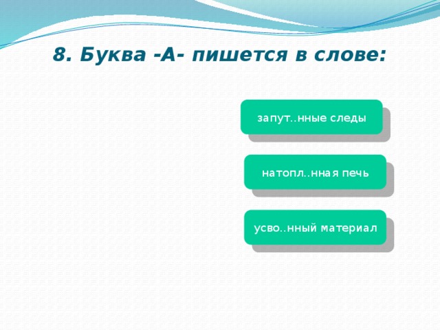 8. Буква -А- пишется в слове: запут..нные следы натопл..нная печь усво..нный материал 