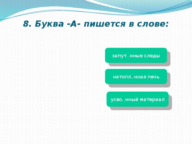 8. Буква -А- пишется в слове: запут..нные следы натопл..нная печь усво..нный материал 