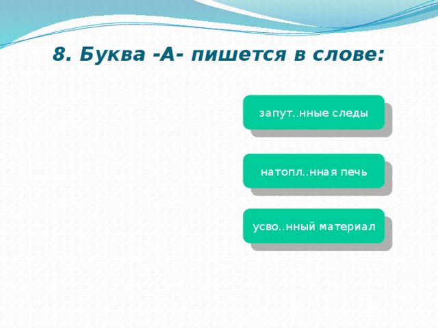 8. Буква -А- пишется в слове: запут..нные следы натопл..нная печь усво..нный материал 