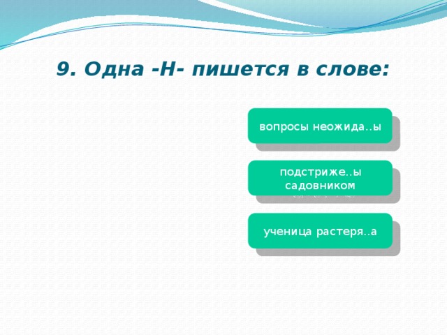 9. Одна -Н- пишется в слове: вопросы неожида..ы подстриже..ы садовником ученица растеря..а 