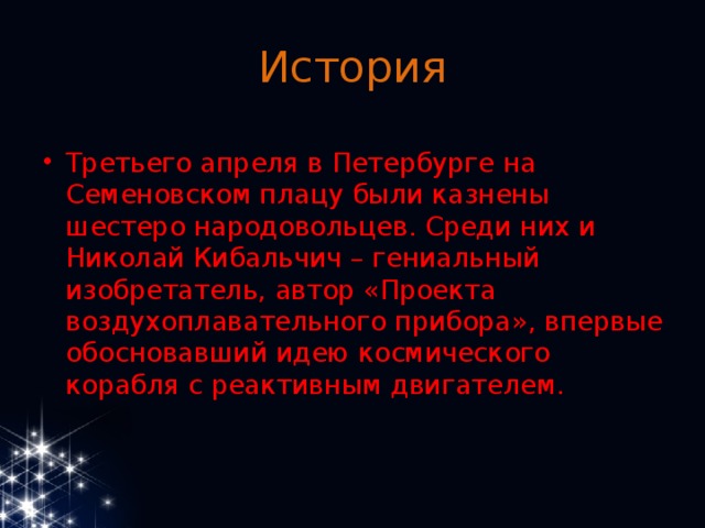 История Третьего апреля в Петербурге на Семеновском плацу были казнены шестеро народовольцев. Среди них и Николай Кибальчич – гениальный изобретатель, автор «Проекта воздухоплавательного прибора», впервые обосновавший идею космического корабля с реактивным двигателем. 