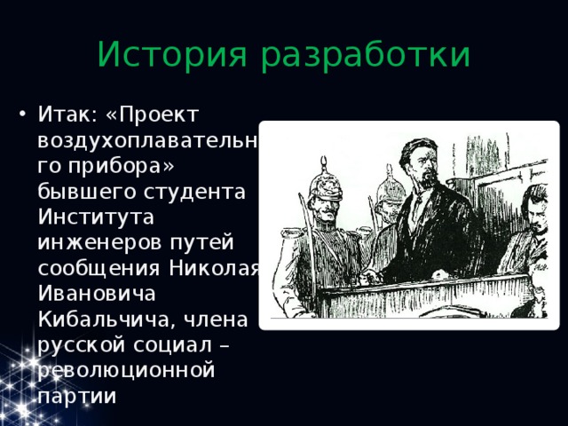 История разработки Итак: «Проект воздухоплавательного прибора» бывшего студента Института инженеров путей сообщения Николая Ивановича Кибальчича, члена русской социал –революционной партии 