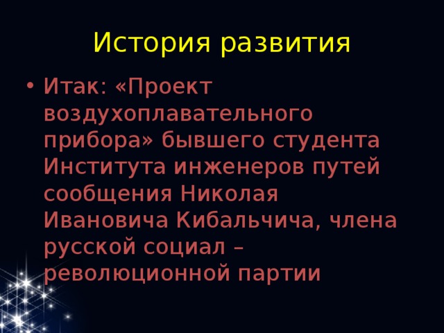 История развития Итак: «Проект воздухоплавательного прибора» бывшего студента Института инженеров путей сообщения Николая Ивановича Кибальчича, члена русской социал –революционной партии 