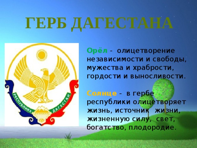 ГЕРБ ДАГЕСТАНА Орёл -  олицетворение независимости и свободы, мужества и храбрости, гордости и выносливости. Солнце -  в гербе республики олицетворяет жизнь, источник жизни, жизненную силу,  свет, богатство, плодородие.  