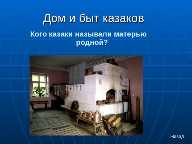 Дом и быт казаков Кого казаки называли матерью родной? Назад 