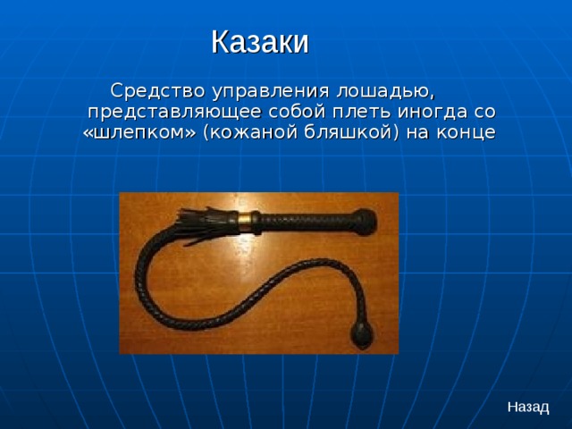 Казаки Средство управления лошадью, представляющее собой плеть иногда со «шлепком» (кожаной бляшкой) на конце    Назад 
